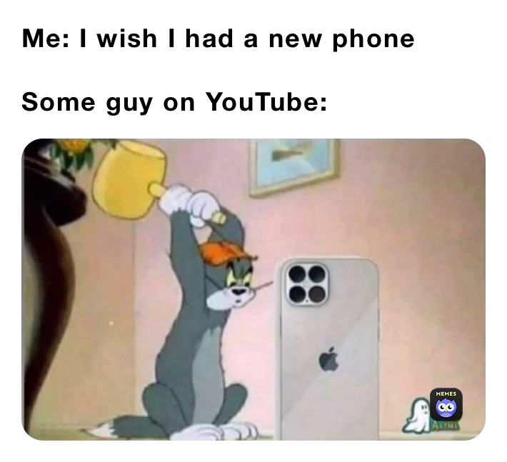 Me: I wish I had a new phone

Some guy on YouTube: