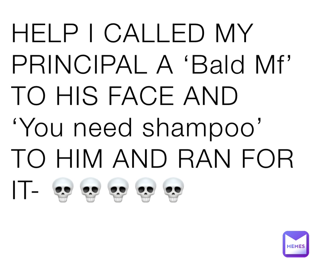 HELP I CALLED MY PRINCIPAL A ‘Bald Mf’ TO HIS FACE AND ‘You need shampoo’ TO HIM AND RAN FOR IT- 💀💀💀💀💀