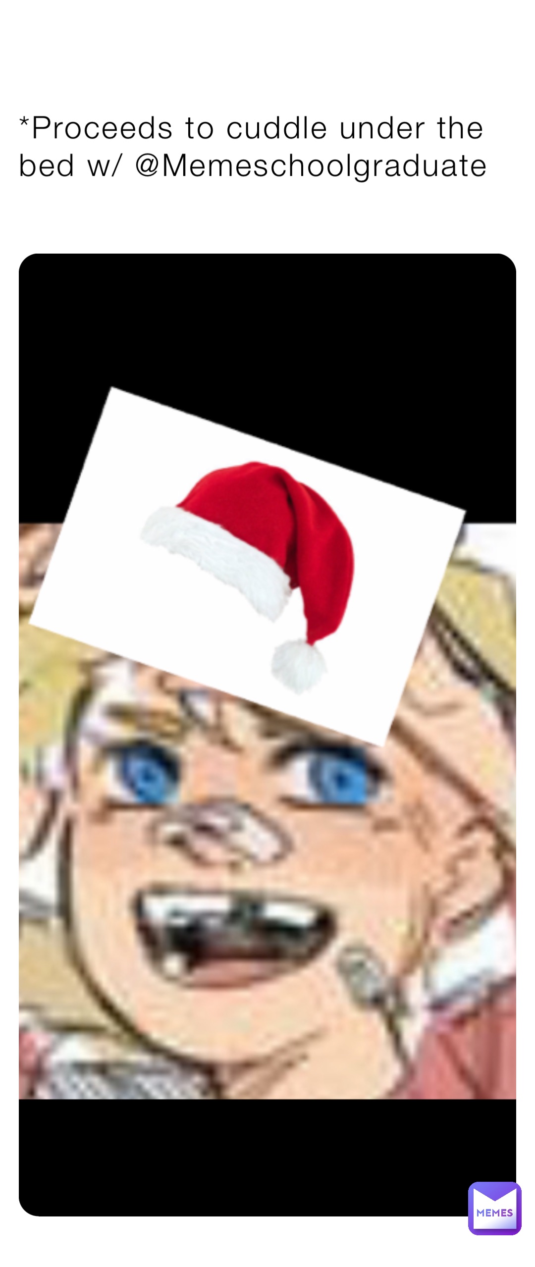 *Proceeds to cuddle under the bed w/ @Memeschoolgraduate