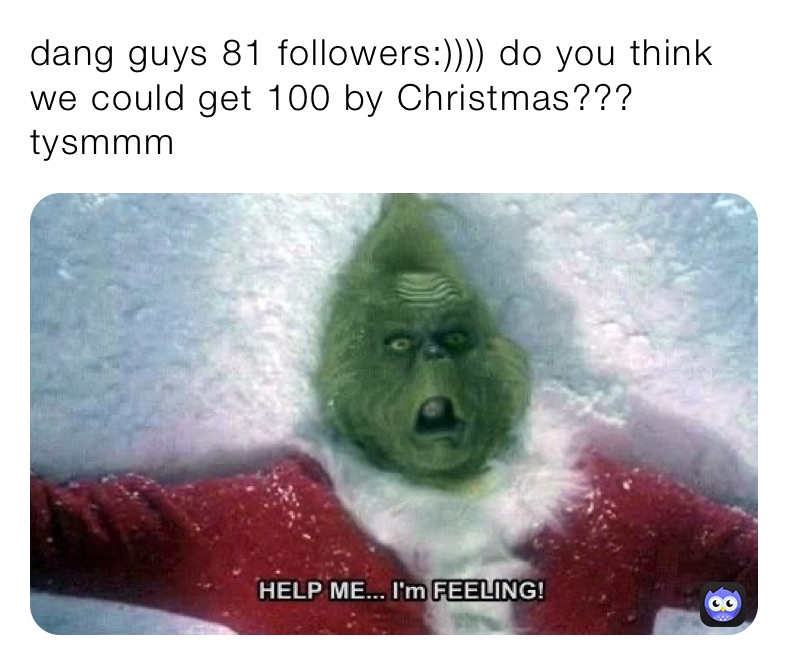 dang guys 81 followers:)))) do you think we could get 100 by Christmas??? tysmmm 