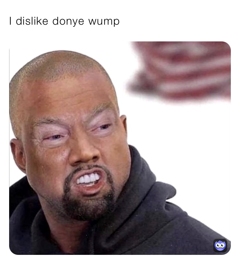 I dislike donye wump