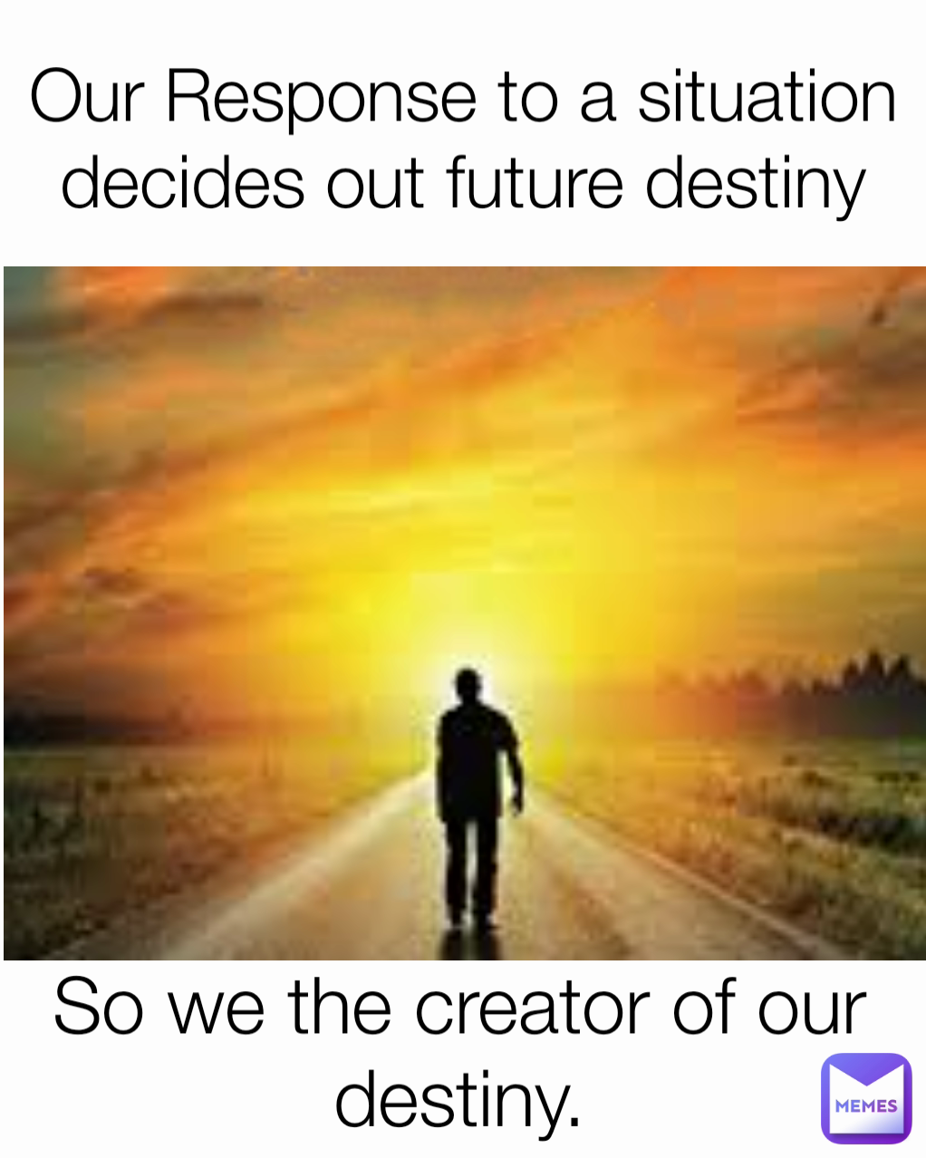 Our Response to a situation decides out future destiny So we the creator of our destiny.