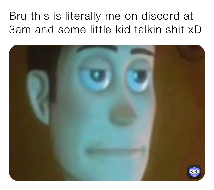 Bru this is literally me on discord at 3am and some little kid talkin shit xD