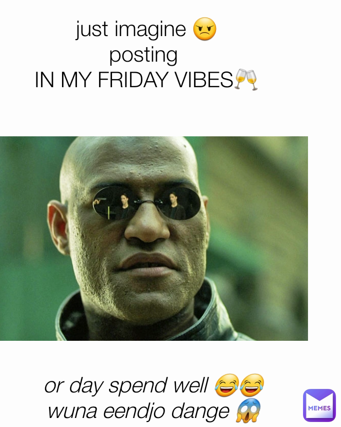or day spend well 😂😂
wuna eendjo dange 😱 just imagine 😠
posting 
IN MY FRIDAY VIBES🥂
OR
DAY SPEND WELL😂😂
wuna eendjo dange 🙀aae nxaa