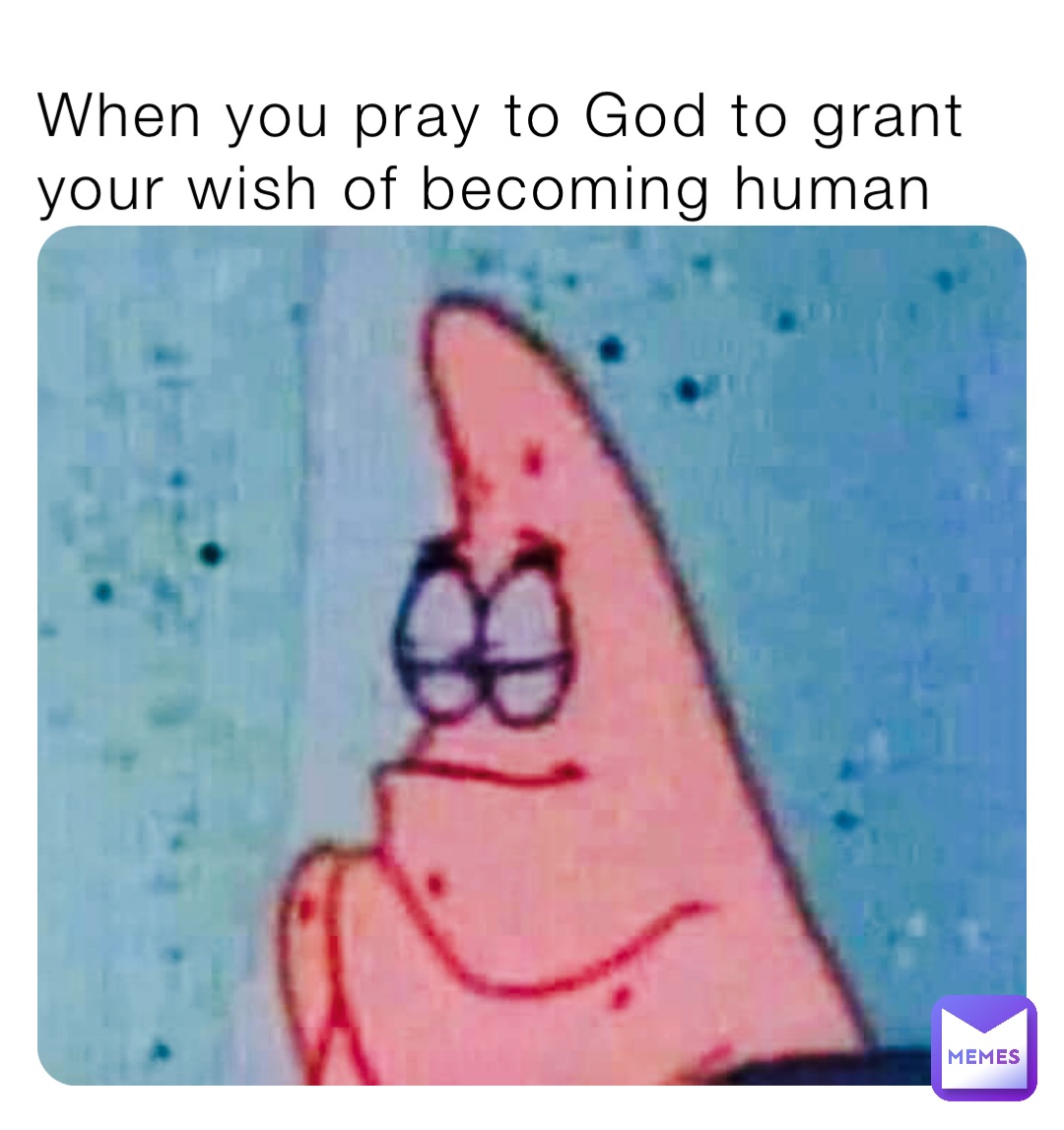 when-you-pray-to-god-to-grant-your-wish-of-becoming-human