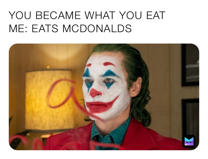 YOU BECAME WHAT YOU EAT ME: EATS MCDONALDS | @iM_aGhoSt | Memes