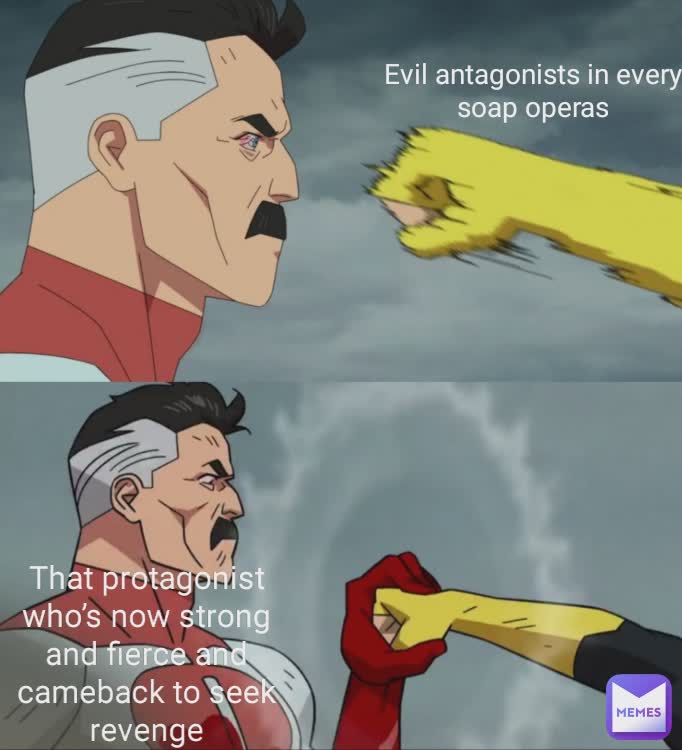 That protagonist who’s now strong and fierce and cameback to seek revenge Evil antagonists in every
soap operas