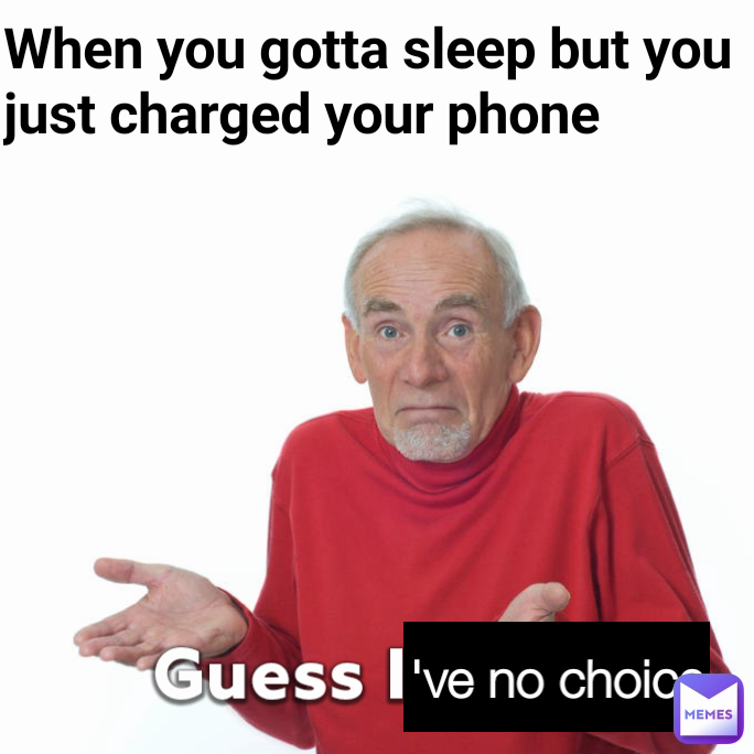 When you gotta sleep but you just charged your phone 've no choice