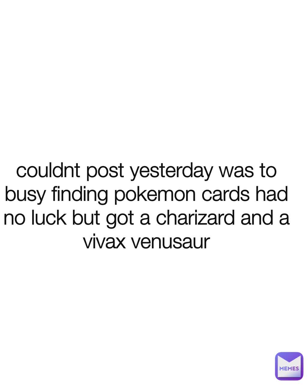 couldnt post yesterday was to busy finding pokemon cards had no luck but got a charizard and a vivax venusaur