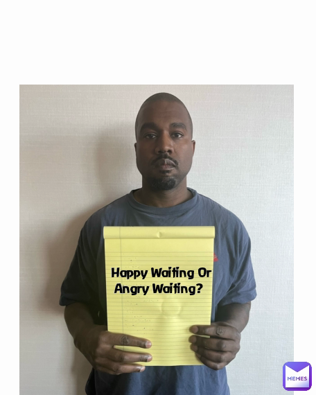 Happy Waiting Or
Angry Waiting? 