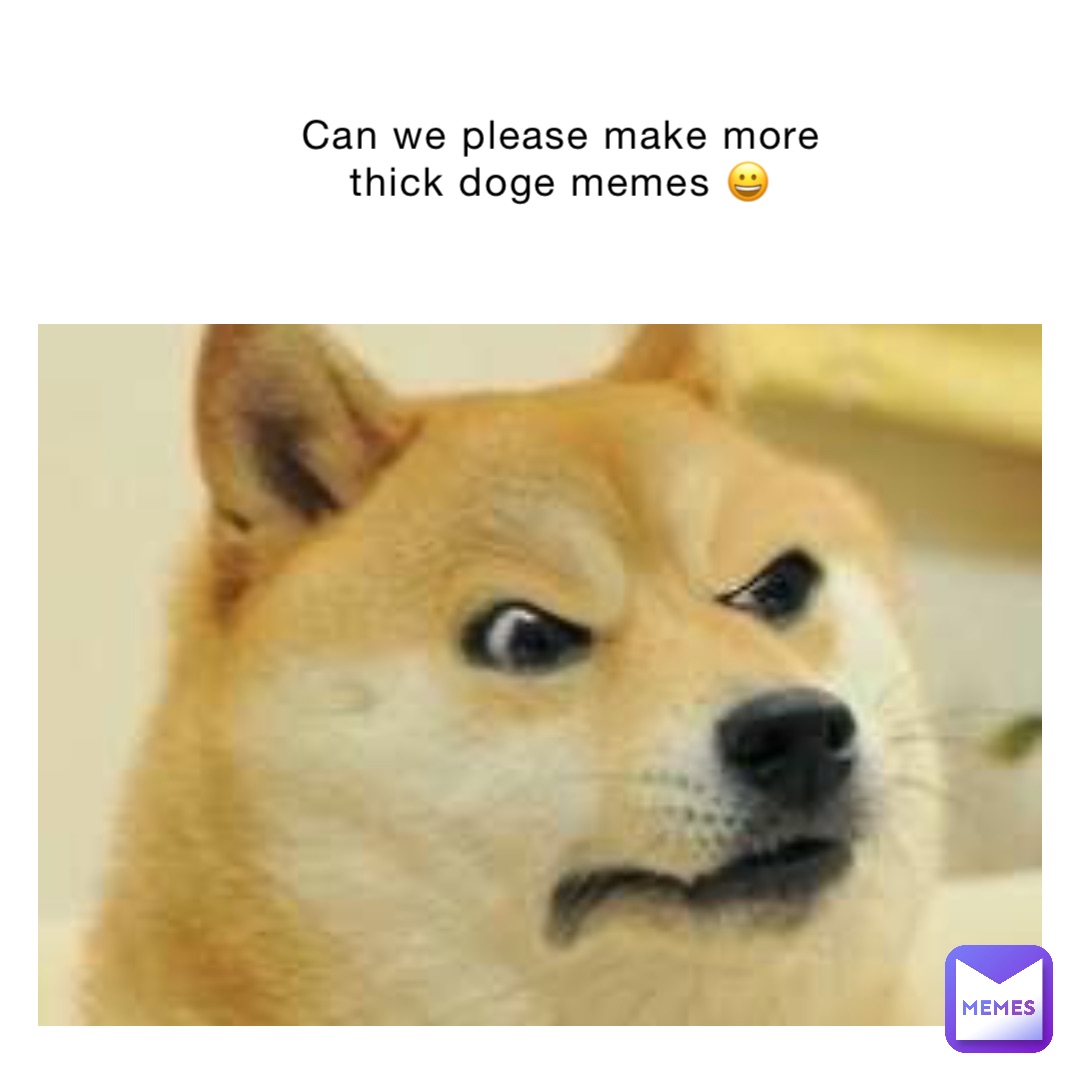 Can we please make more thick doge memes 😀