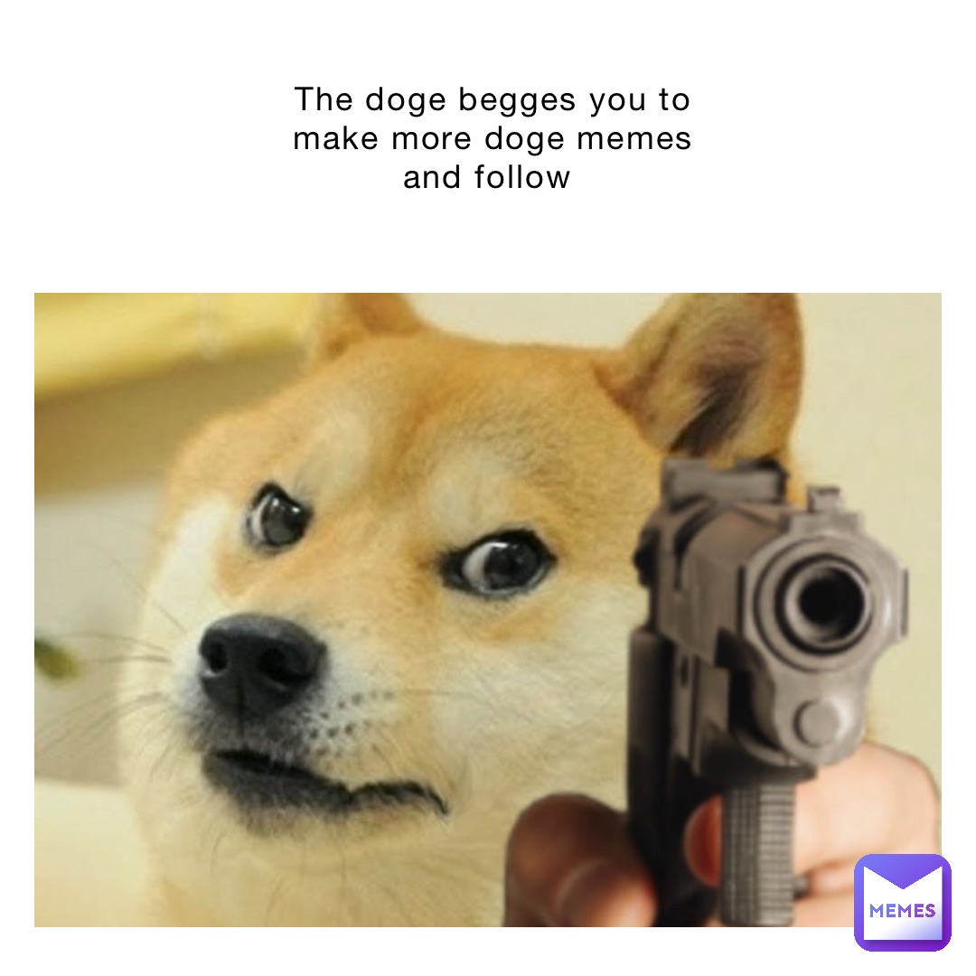 The doge begges you to make more doge memes and follow