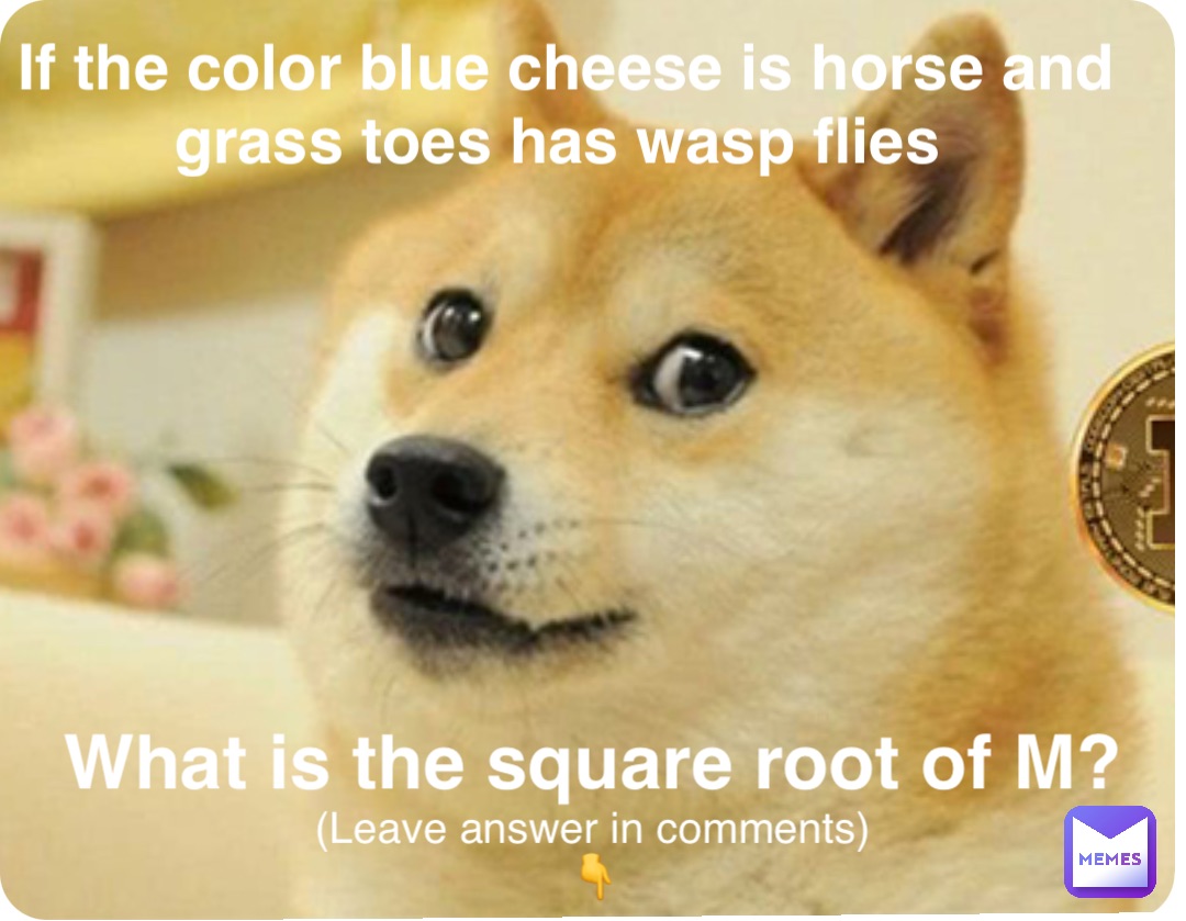 If the color blue cheese is horse and grass toes has wasp flies What is the square root of M? (Leave answer in comments)
👇