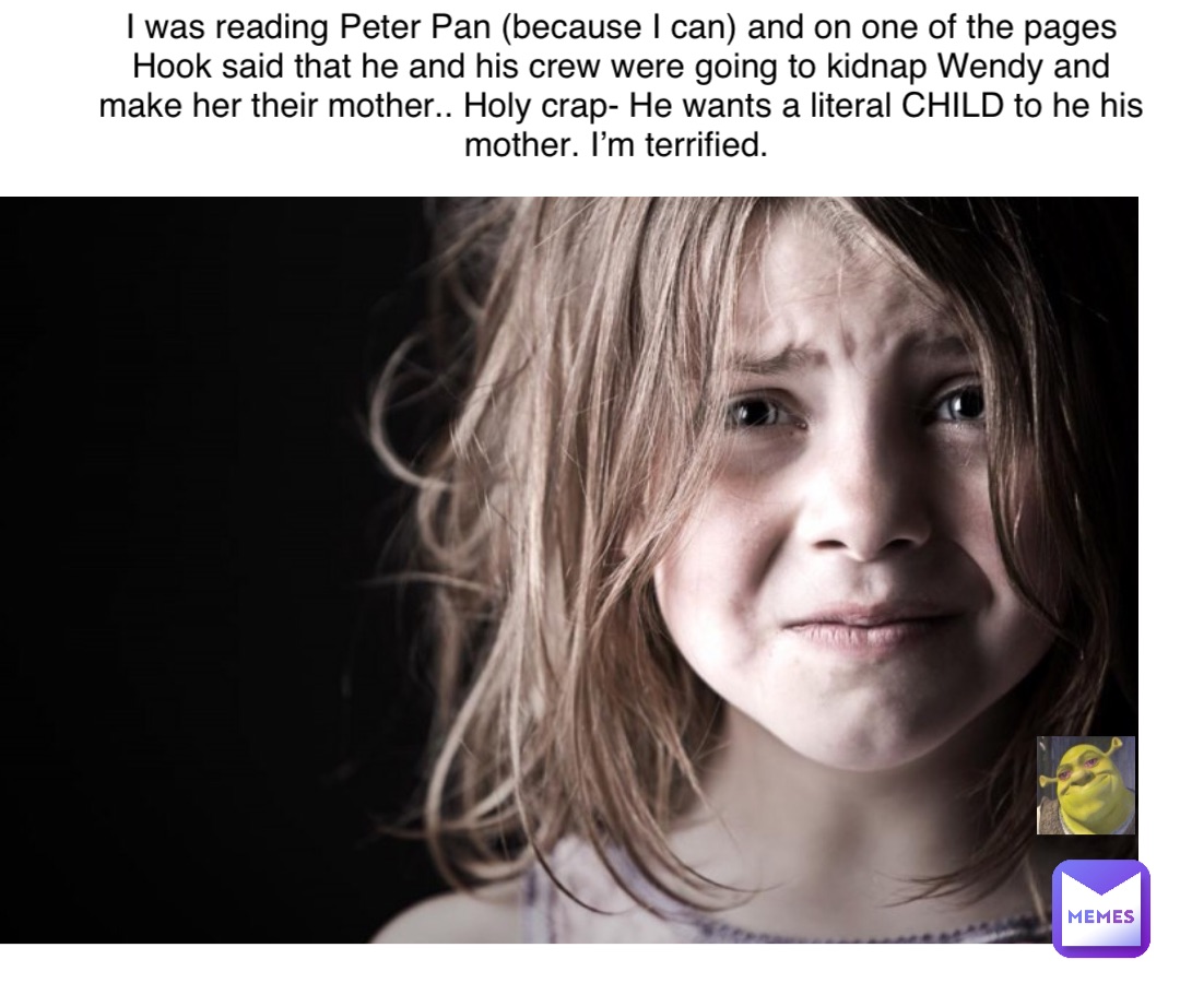Double tap to edit I was reading Peter Pan (because I can) and on one of the pages Hook said that he and his crew were going to kidnap Wendy and make her their mother.. Holy crap- He wants a literal CHILD to he his mother. I’m terrified.