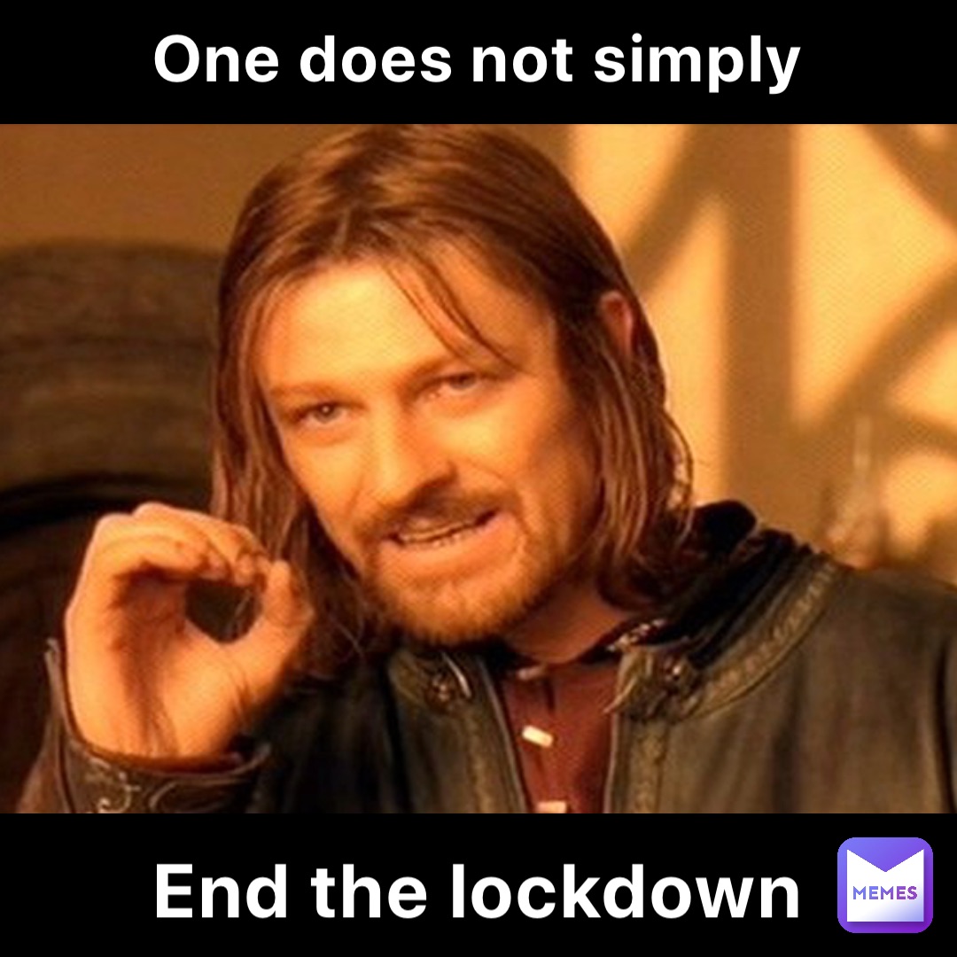 One does not simply End the lockdown