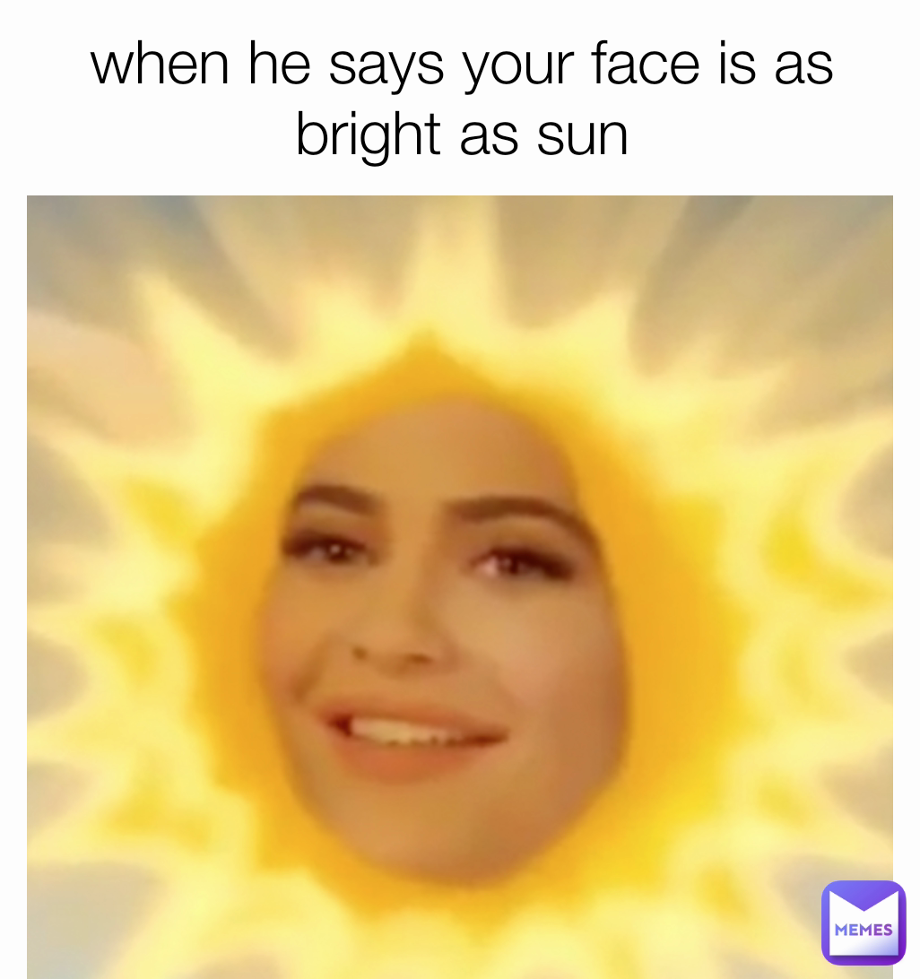 when he says your face is as bright as sun