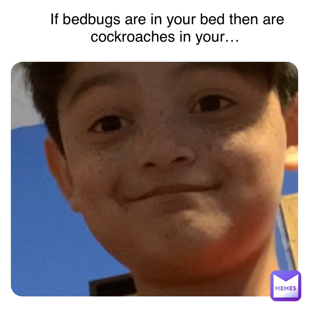 If bedbugs are in your bed then are cockroaches in your…