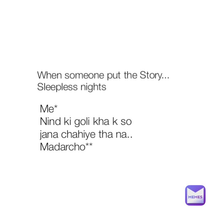 When someone put the Story...  Sleepless nights  Me* 
Nind ki goli kha k so jana chahiye tha na.. Madarcho** 