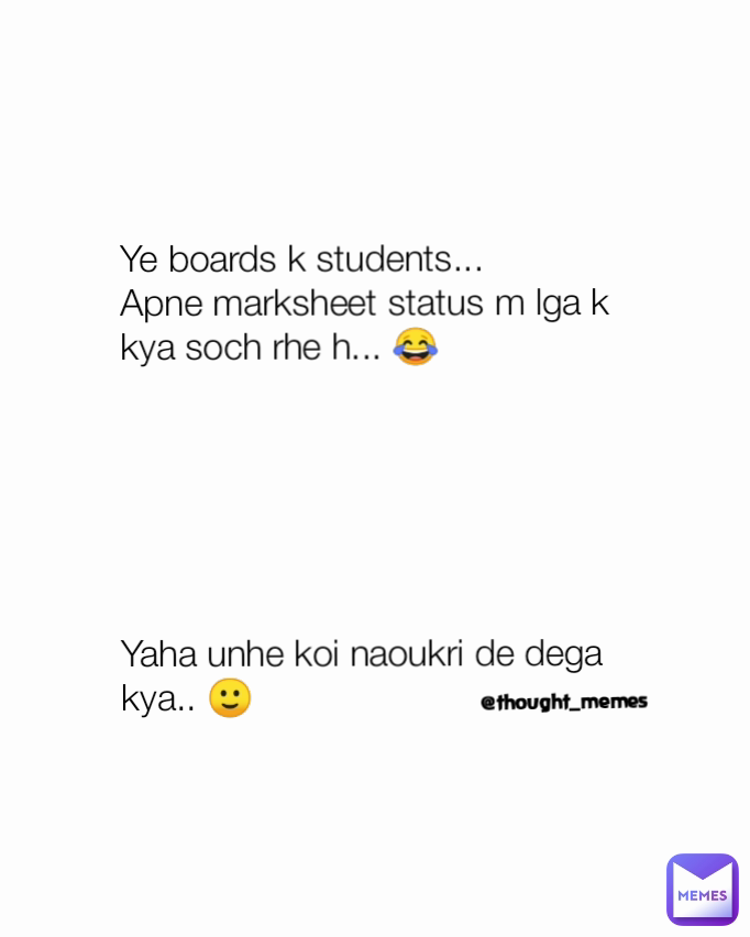 @thought_memes  Ye boards k students...
Apne marksheet status m lga k kya soch rhe h... 😂






Yaha unhe koi naoukri de dega kya.. 🙂