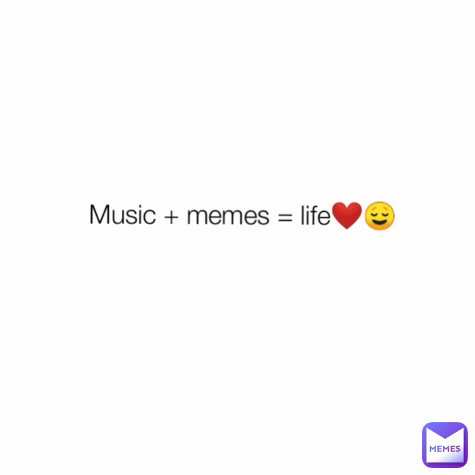 Music + memes = life❤️😌