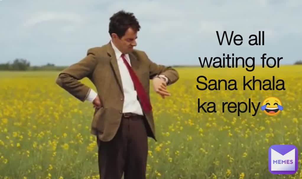 We all waiting for Sana khala ka reply😂