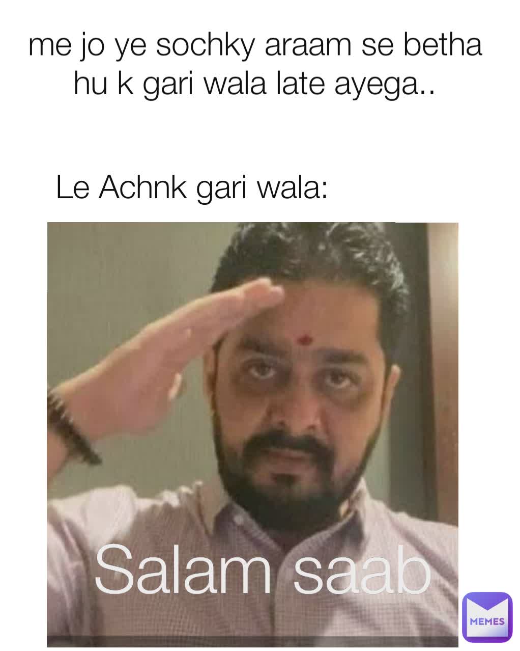 me jo ye sochky araam se betha hu k gari wala late ayega.. Le Achnk gari wala: Salam saab