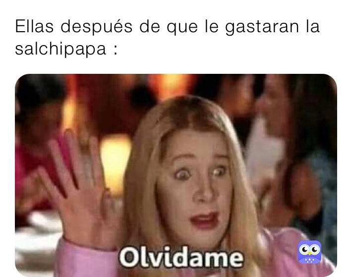 Ellas después de que le gastaran la salchipapa :
