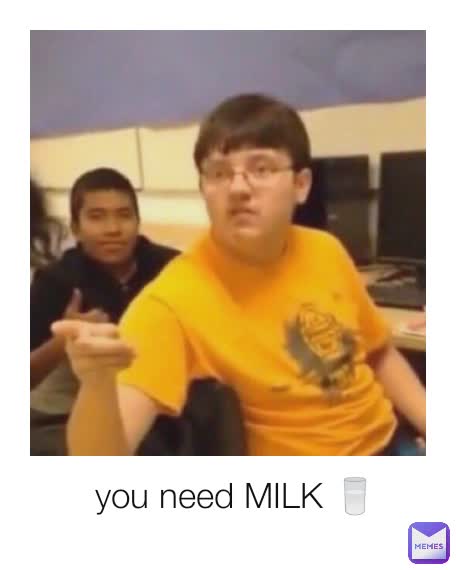 you need MILK 🥛