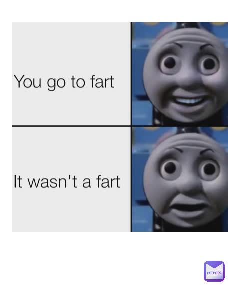 It wasn't a fart You go to fart