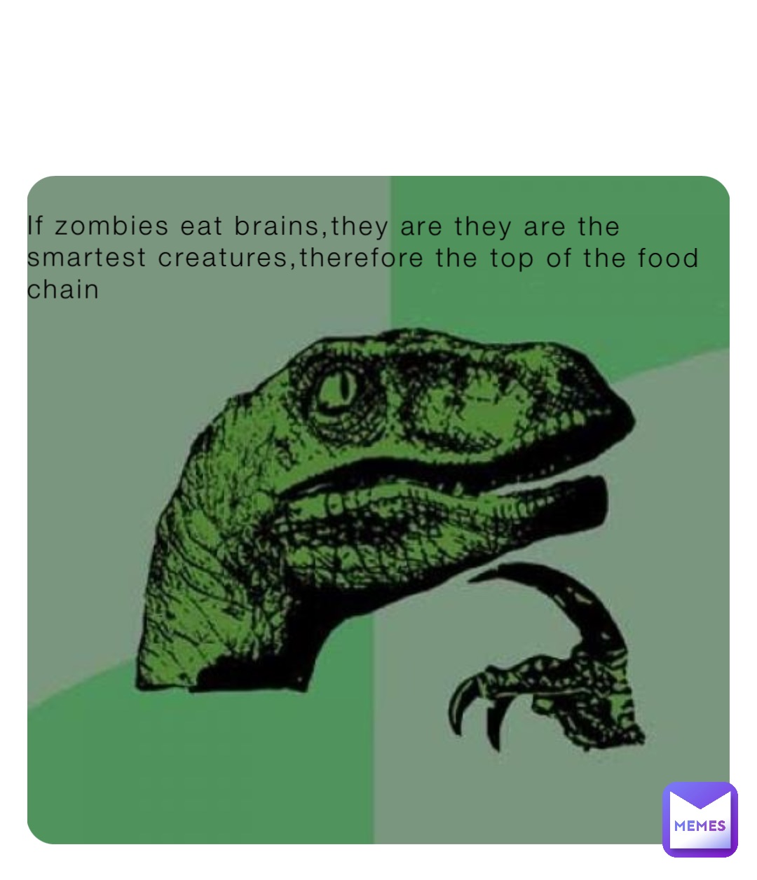 If zombies eat brains,they are they are the smartest creatures,therefore the top of the food chain