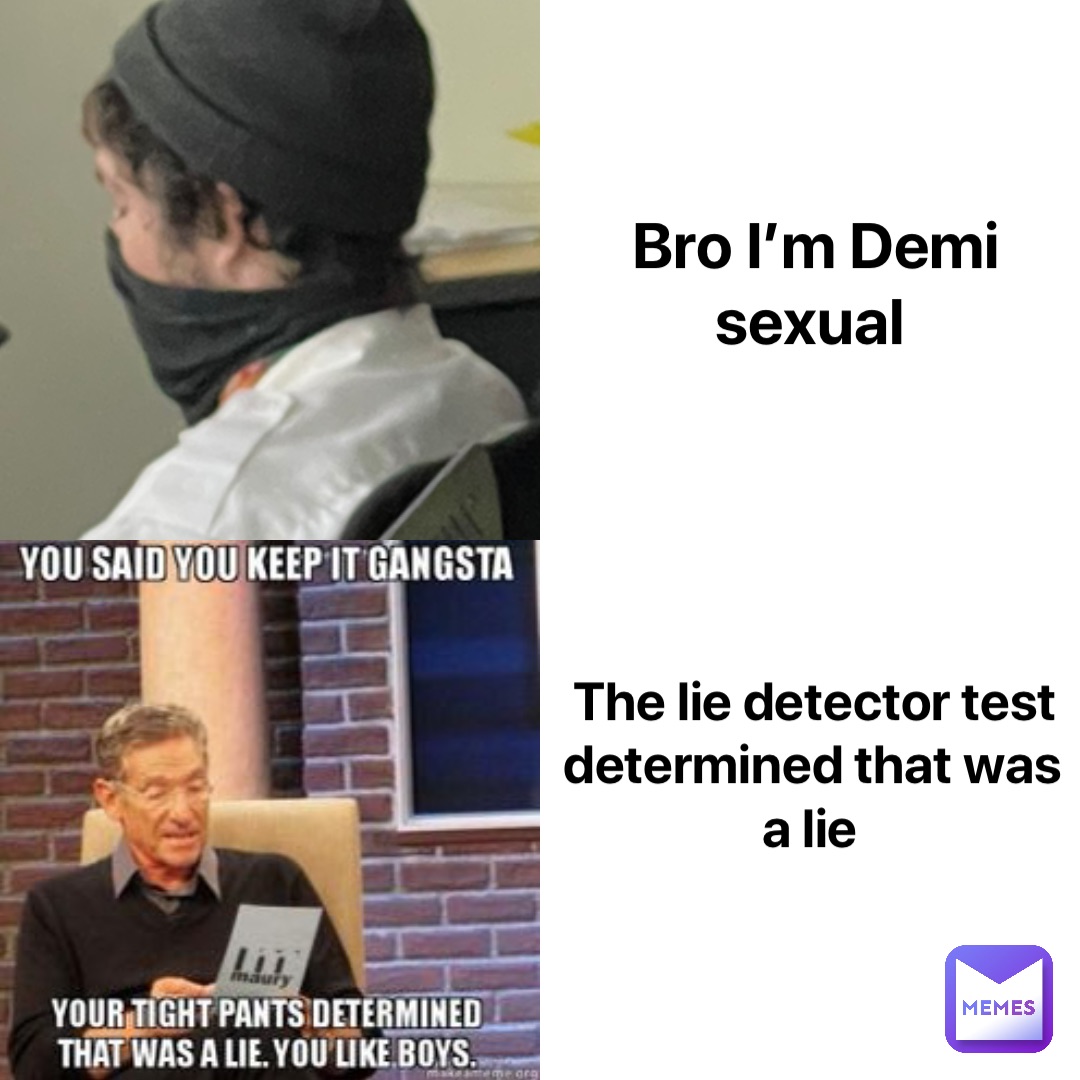 Bro I’m Demi sexual The lie detector test determined that was a lie
