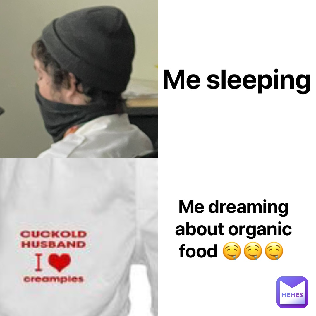 Me sleeping Me dreaming about organic food 🤤🤤🤤