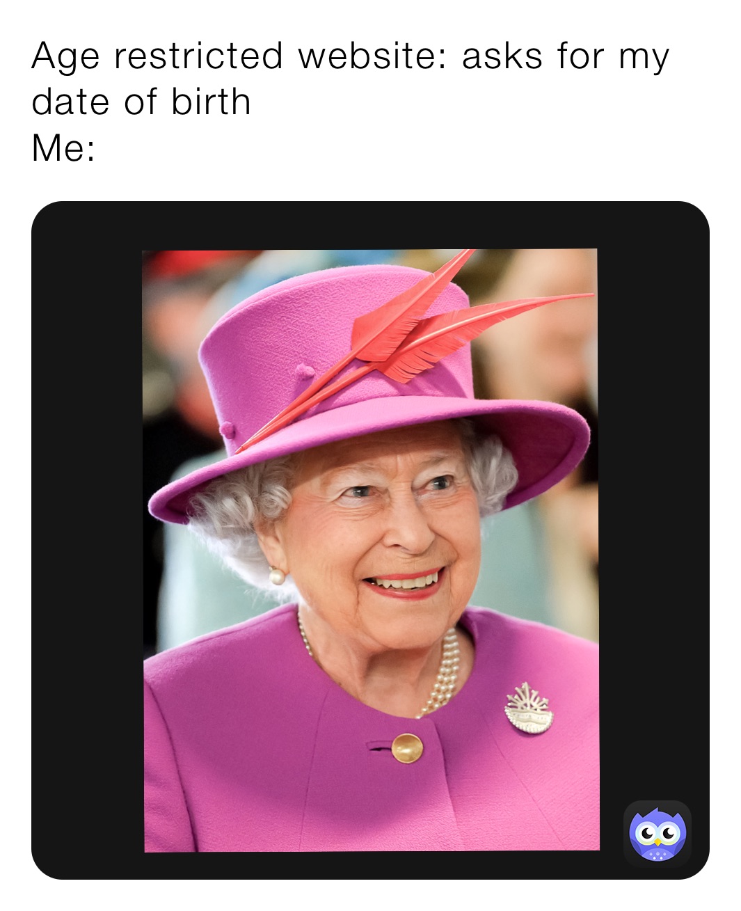 Age restricted website: asks for my date of birth
Me: