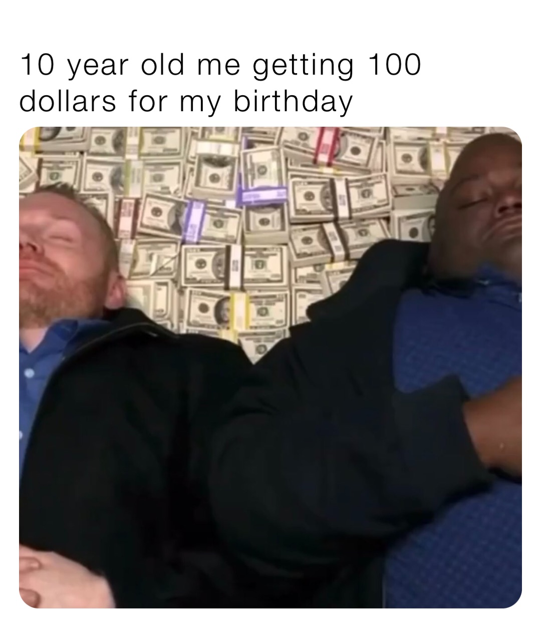 10 year old me getting 100 dollars for my birthday