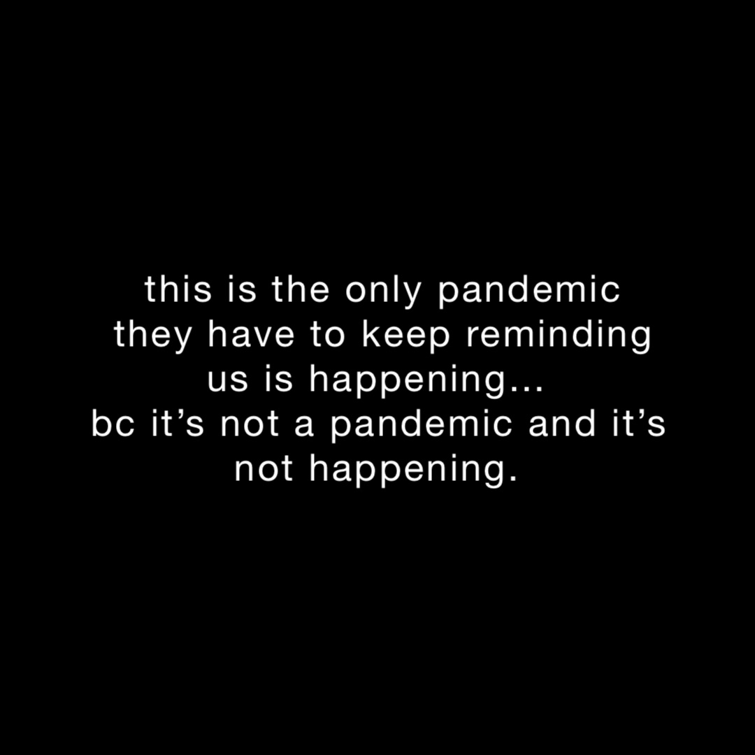 this is the only pandemic 
they have to keep reminding us is happening…
bc it’s not a pandemic and it’s not happening.