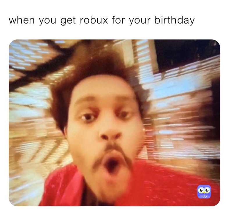 when you get robux for your birthday