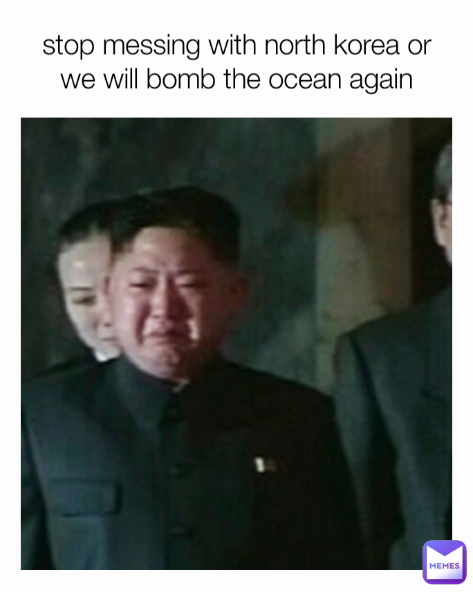 stop messing with north korea or we will bomb the ocean again