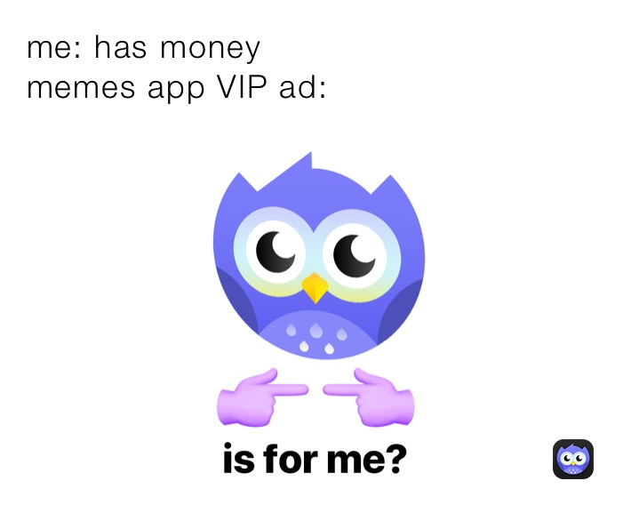 me: has money 
memes app VIP ad: