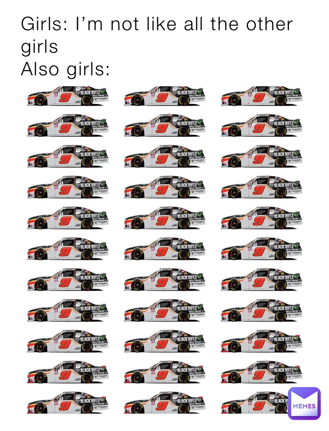 Girls: I’m not like all the other girls
Also girls: