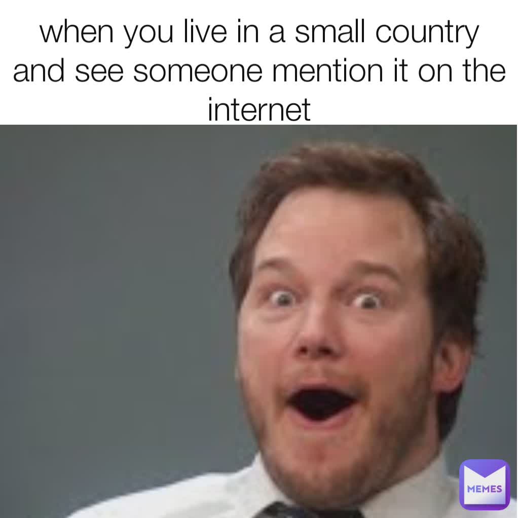 when you live in a small country and see someone mention it on the internet