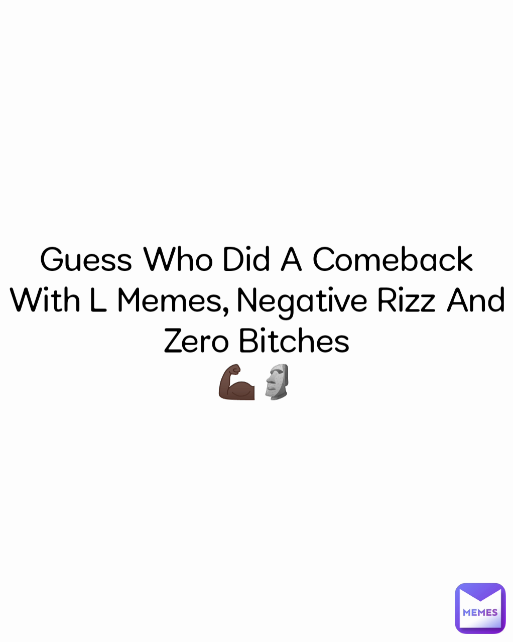 Guess Who Did A Comeback With L Memes,Negative Rizz And Zero Bitches
💪🏿🗿