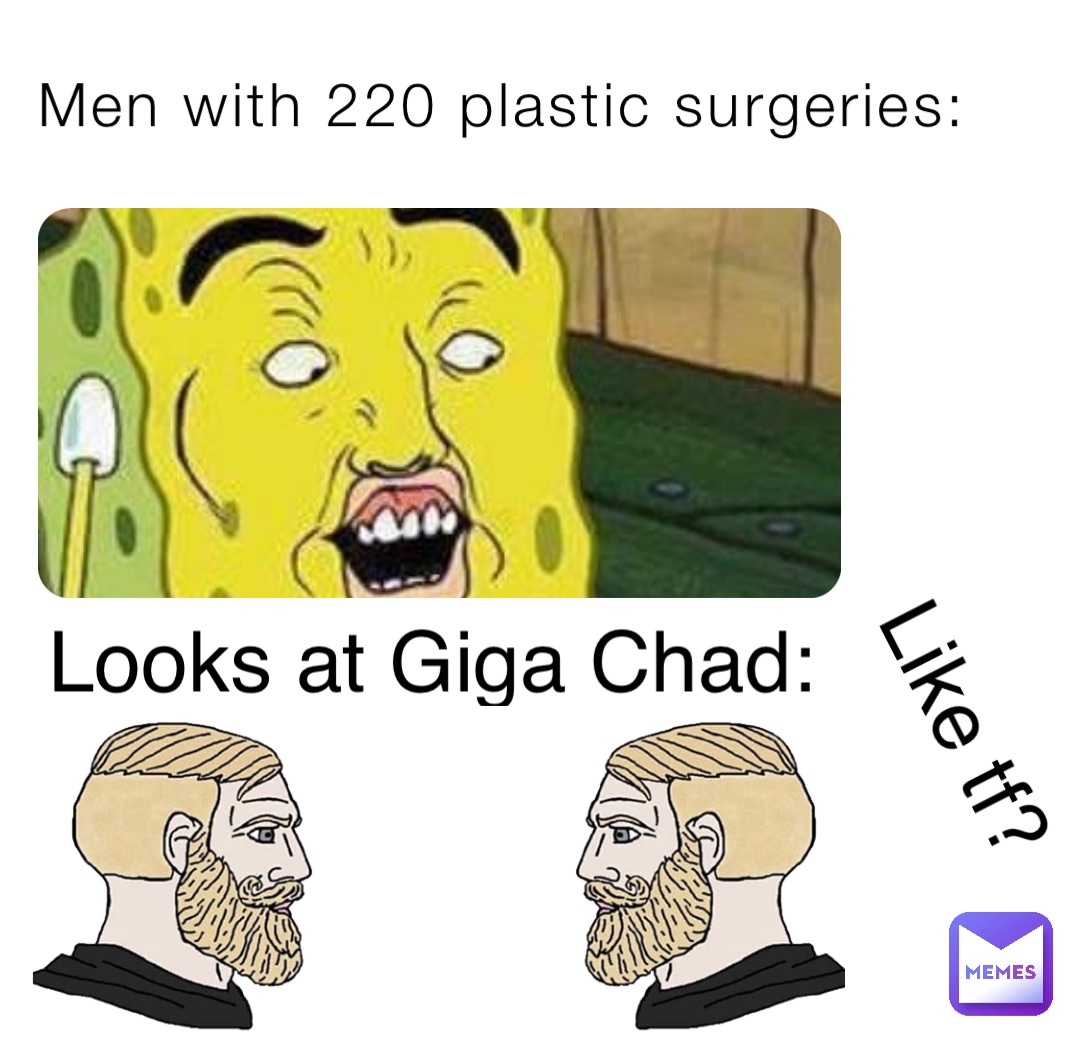 Men with 220 plastic surgeries: Looks at Giga Chad: Like tf?