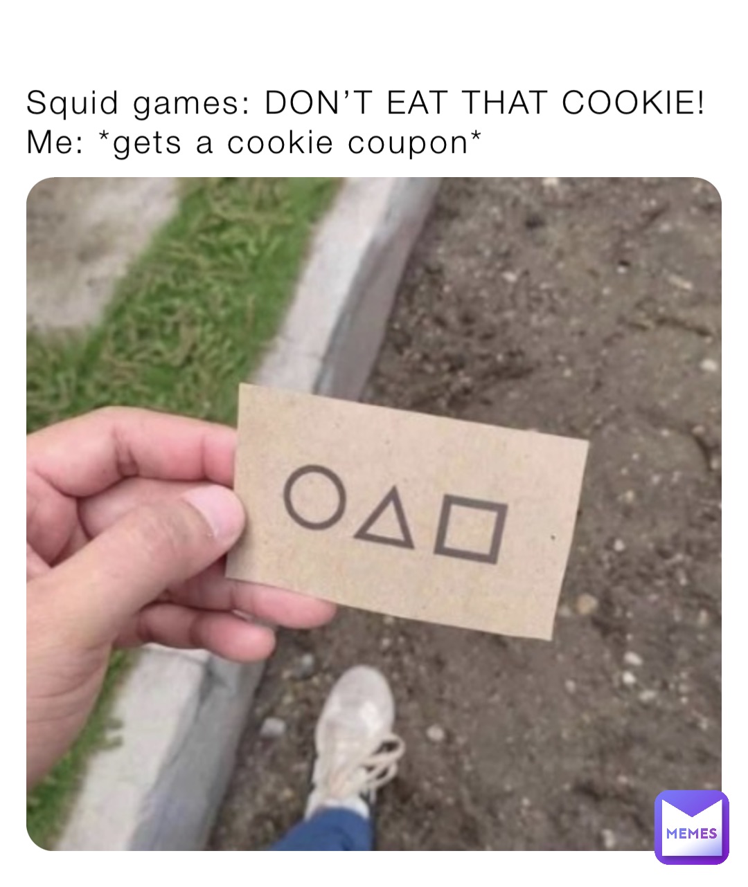 Squid games: DON’T EAT THAT COOKIE!
Me: *gets a cookie coupon*