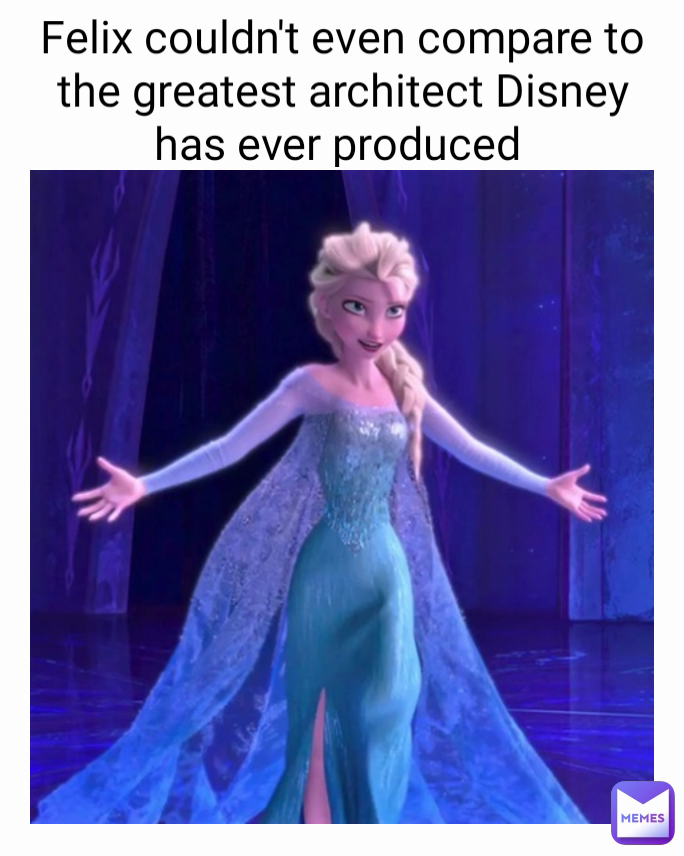 Felix couldn't even compare to the greatest architect Disney has ever produced 