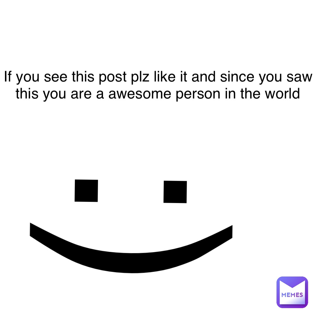 If you see this post plz like it and since you saw this you are a awesome person in the world :)