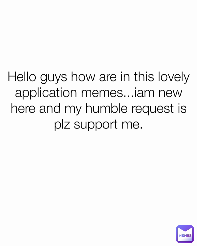Hello guys how are in this lovely application memes...iam new here and my humble request is plz support me.


