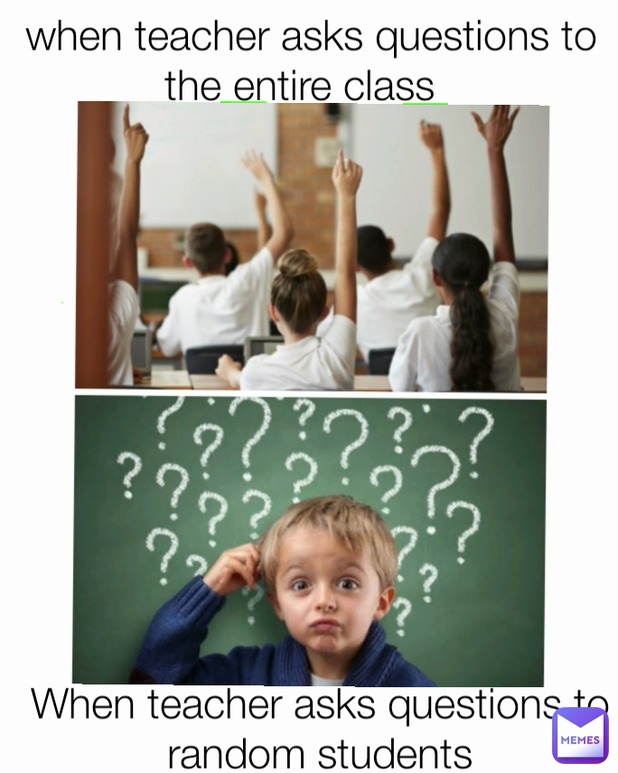 When teacher asks questions to random students when teacher asks questions to the entire class  