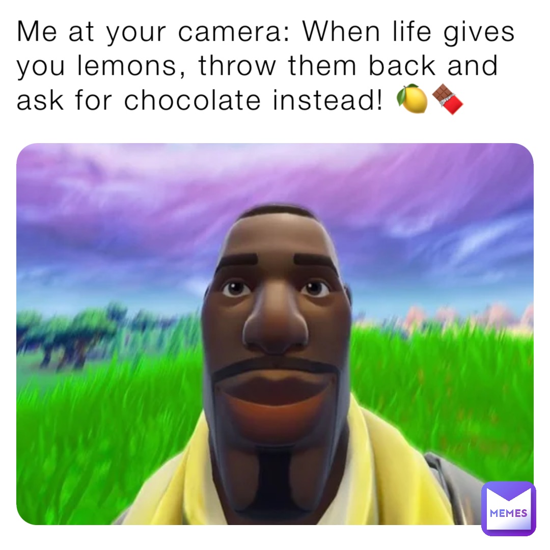 Me at your camera: When life gives you lemons, throw them back and ask for chocolate instead! 🍋🍫