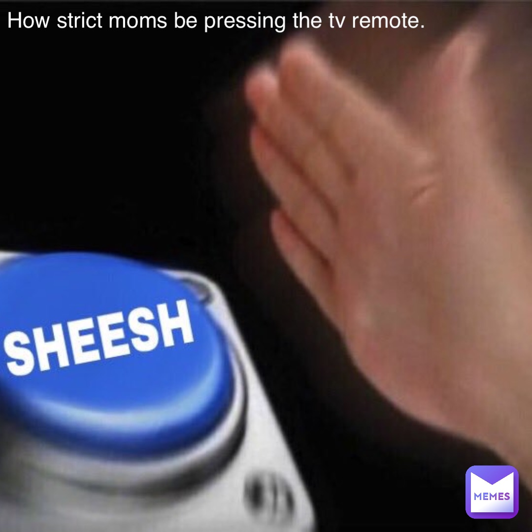 How strict Moms be pressing the TV remote.