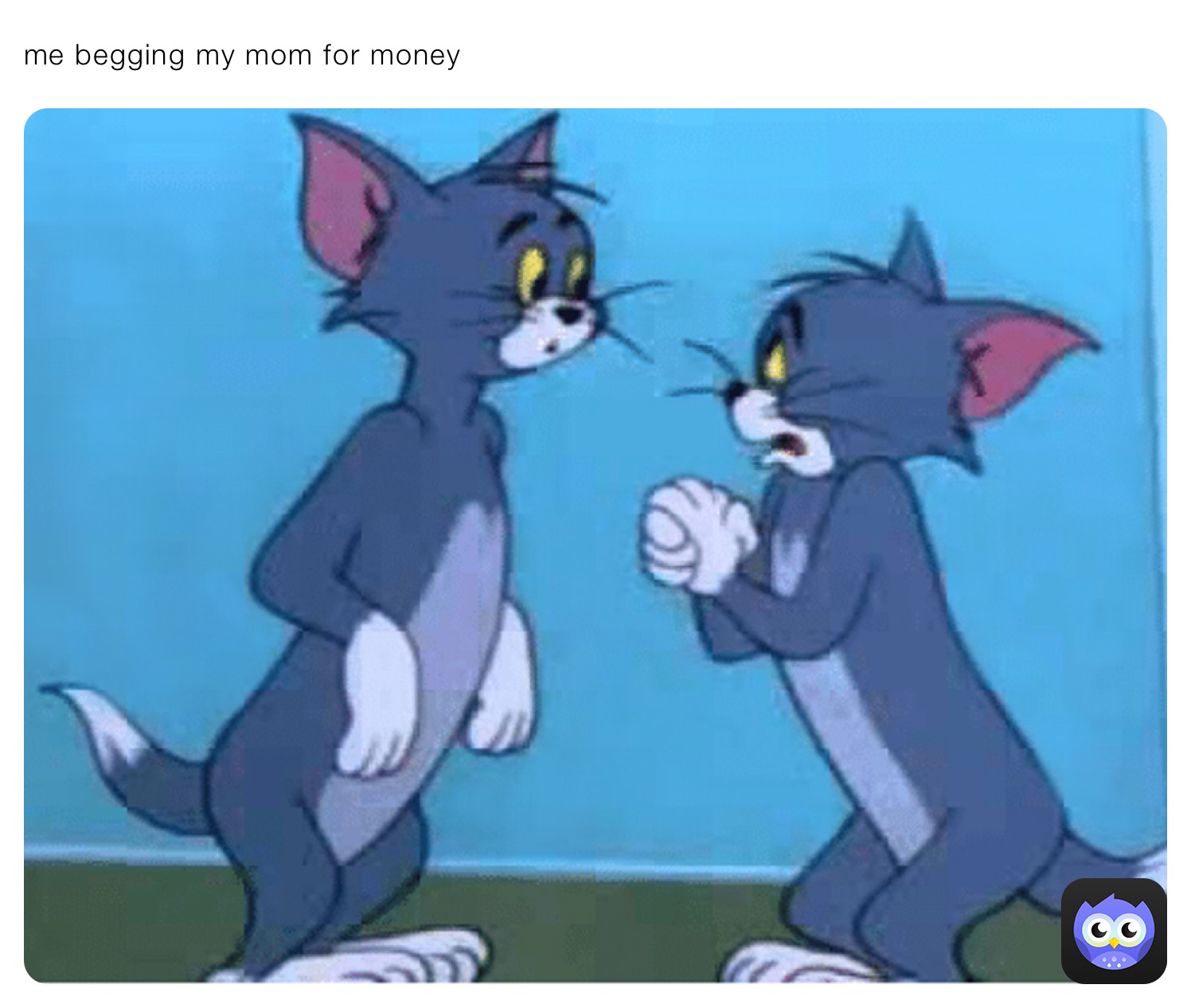 me begging my mom for money